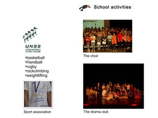 School activities




                    The choir
●
  basketball
●
  Handball
●
  rugby
●
  rockclimbing
●
  weightlifting




Sport association   The drama club
 