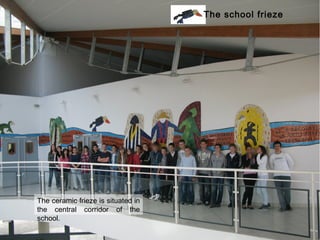 The school frieze




The ceramic frieze is situated in
the central corridor of the
school.
 