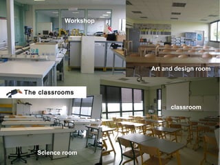 Workshop




                      Art and design room


The classrooms

                            classroom




   Science room
 