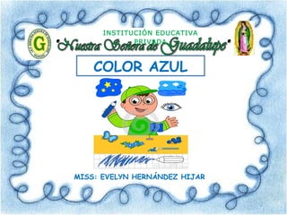 COLOR AZUL
MISS: EVELYN HERNÁNDEZ HIJAR
INSTITUCIÓN EDUCATIVA
PRIVADA
 