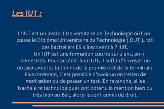Seconde possibilité  :  Entrer dans une  école  directement après le bac pour trois, quatre ou cinq années d’étude. Les études y sont pratiques dès la première année, avec des stages et des enseignements professionnels. Pour entrer, il faut généralement passer par la case concours, avec des épreuves écrites et des oraux. Pour faciliter les candidatures, une majorité d’écoles se sont rassemblées sous des concours communs. Certains établissements recrutent encore sur dossier scolaire et entretien de motivation. 