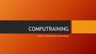COMPUTRAINING 
Centre d’information informatique 
 