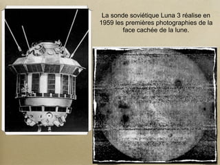 La sonde soviétique Luna 3 réalise en
1959 les premières photographies de la
        face cachée de la lune.
 