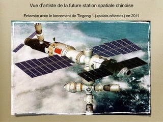 Vue d’artiste de la future station spatiale chinoise

Entamée avec le lancement de Tingong 1 («palais céleste») en 2011
 