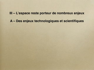 III – L’espace reste porteur de nombreux enjeux

A – Des enjeux technologiques et scientiﬁques
 