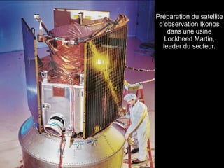 Préparation du satellite
 d’observation Ikonos
    dans une usine
   Lockheed Martin,
  leader du secteur.
 