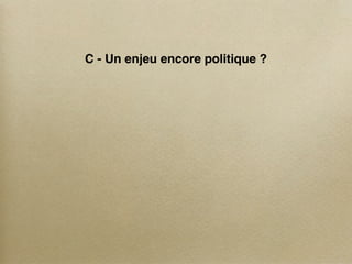 C - Un enjeu encore politique ?
 