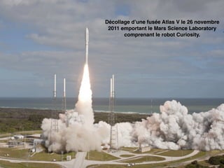 Décollage d’une fusée Atlas V le 26 novembre
 2011 emportant le Mars Science Laboratory
       comprenant le robot Curiosity.
 