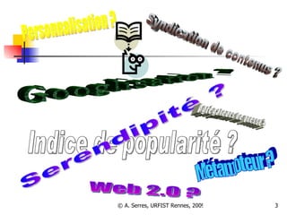 Web 2.0 ? Personnalisation ? Indice de popularité ? Syndication de contenus ? Googlisation ? Serendipité ? Métamoteur ? Agrégateurs de presse ? 