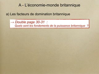 → Double page 30-31 :
Quels sont les fondements de la puissance britannique ?
A - L’économie-monde britannique
a) Les facteurs de domination britannique
 