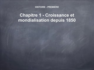 HISTOIRE - PREMIÈRE
Chapitre 1 - Croissance et
mondialisation depuis 1850
 