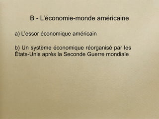 B - L’économie-monde américaine
a) L’essor économique américain
b) Un système économique réorganisé par les
États-Unis après la Seconde Guerre mondiale
 