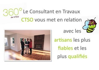 Le Consultant en Travaux
CTSO vous met en relation
                 avec les
             artisans les plus
               fiables et les
              plus qualifiés
 