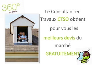 Le Consultant en
Travaux CTSO obtient
    pour vous les
 meilleurs devis du
      marché
  GRATUITEMENT
 