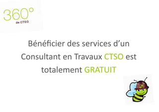 Bénéficier des services d’un
Consultant en Travaux CTSO est
    totalement GRATUIT
 