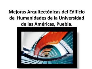 Mejoras Arquitectónicas del Edificio de  Humanidades de la Universidad de las Américas, Puebla. 