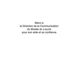 Merci à  la Direction de la Communication  du Musée du Louvre  pour son aide et sa confiance. 