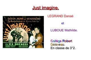 Just imagine.Just imagine.
LEGRAND Danaé
et
LUBOUE Mathilde.
CCoollllèèggee RRoobbeerrtt
DDooiissnneeaau.u.
En classe de 3°2.En classe de 3°2.
 