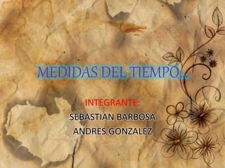 MEDIDAS DEL TIEMPO…
INTEGRANTE:
SEBASTIAN BARBOSA
ANDRES GONZALEZ
 