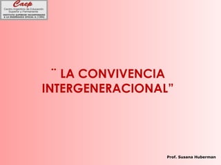 ¨ LA CONVIVENCIA
INTERGENERACIONAL”
Prof. Susana Huberman
 