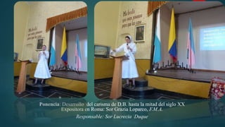 Ponencia: Desarrollo del carisma de D.B. hasta la mitad del siglo XX
Expositora en Roma: Sor Grazia Loparco, F.M.A.
Responsable: Sor Lucrecia Duque
 