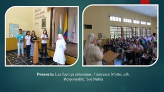 Ponencia: Las fuentes salesianas, Francesco Motto, sdb.
Responsable: Sor Nubia
 