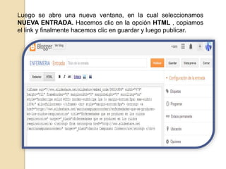 Luego se abre una nueva ventana, en la cual seleccionamos
NUEVA ENTRADA. Hacemos clic en la opción HTML , copiamos
el link y finalmente hacemos clic en guardar y luego publicar.
 