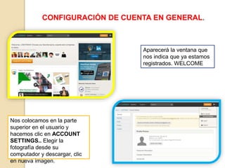 CONFIGURACIÓN DE CUENTA EN GENERAL.
Aparecerá la ventana que
nos indica que ya estamos
registrados. WELCOME
Nos colocamos en la parte
superior en el usuario y
hacemos clic en ACCOUNT
SETTINGS.. Elegir la
fotografía desde su
computador y descargar, clic
en nueva imagen.
 