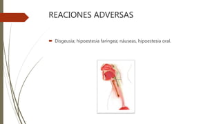 REACIONES ADVERSAS
 Disgeusia; hipoestesia faríngea; náuseas, hipoestesia oral.
 