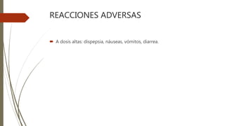 REACCIONES ADVERSAS
 A dosis altas: dispepsia, náuseas, vómitos, diarrea.
 