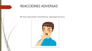 REACCIONES ADVERSAS
 Poco frecuentes: somnolencia, sequedad de boca.
 