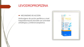 LEVODROPROPIZINA
 MECANISMO DE ACCION
Antitusígeno de acción periférica a nivel
traqueobronquial asociado con actividad
antialérgica y antibroncoespástica.
 