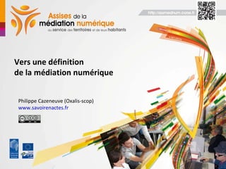 Vers une définition de la médiation numérique Philippe Cazeneuve (Oxalis-scop) www.savoirenactes.fr 