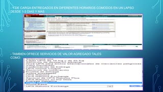 - Y DE CARGA ENTREGADOS EN DIFERENTES HORARIOS COMODOS EN UN LAPSO
DESDE 1-3 DIAS Y MAS

- TAMBIEN OFRECE SERVICIOS DE VALOR AGREGADO TALES
COMO:

 