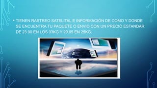 • TIENEN RASTREO SATELITAL E INFORMACIÓN DE COMO Y DONDE
SE ENCUENTRA TU PAQUETE O ENVIO CON UN PRECIÓ ESTANDAR
DE 23.90 EN LOS 33KG Y 20.05 EN 25KG.

 