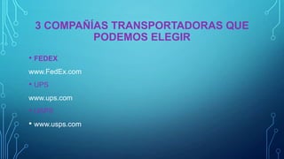 3 COMPAÑÍAS TRANSPORTADORAS QUE
PODEMOS ELEGIR
• FEDEX
www.FedEx.com

• UPS
www.ups.com

• USPS
• www.usps.com

 