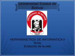 Universidad Estatal de
Bolívar
HERRAMINETADS DE INFORMATICA II
Tema:
Evolución de la web
 
