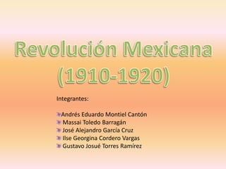 Revolución Mexicana(1910-1920) Integrantes: Andrés Eduardo Montiel Cantón  Massai Toledo Barragán  José Alejandro García Cruz  Ilse Georgina Cordero Vargas  Gustavo Josué Torres Ramírez 