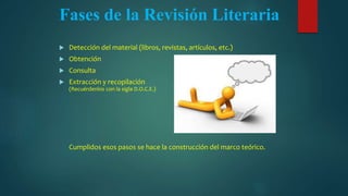 Inicio de la Revisión de la Literatura
 La revisión de la literatura puede iniciarse directamente con
el acopio de las fu...