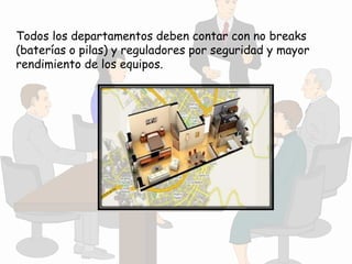 Todos los departamentos deben contar con no breaks
(baterías o pilas) y reguladores por seguridad y mayor
rendimiento de los equipos.
 