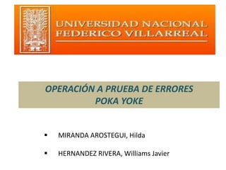 OPERACIÓN A PRUEBA DE ERRORES 
POKA YOKE 
 MIRANDA AROSTEGUI, Hilda 
 HERNANDEZ RIVERA, Williams Javier 
 