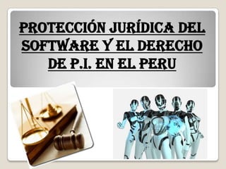 PROTECCIÓN JURÍDICA DEL
SOFTWARE Y EL DERECHO
DE P.I. EN EL PERU
 