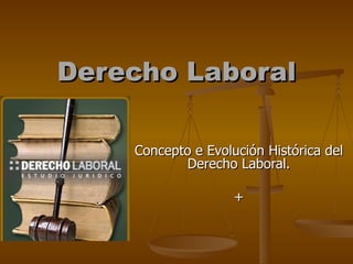 Derecho Laboral Concepto e Evolución Histórica del Derecho Laboral. + 