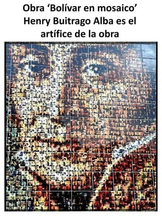 Obra ‘Bolívar en mosaico’
Henry Buitrago Alba es el
   artífice de la obra
 