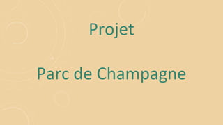 Projet
Parc de Champagne
 