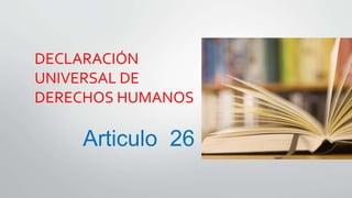DECLARACIÓN
UNIVERSAL DE
DERECHOS HUMANOS
Articulo 26
 