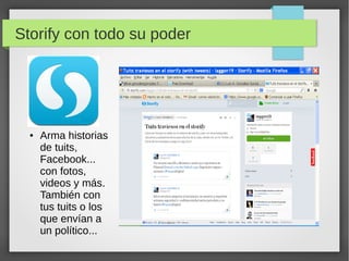 Storify con todo su poder
● Arma historias
de tuits,
Facebook...
con fotos,
videos y más.
También con
tus tuits o los
que envían a
un político...
 