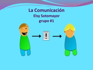La Comunicación
  Elsy Sotomayor
     grupo #1
 