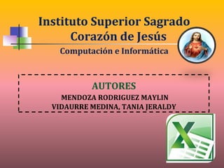 Instituto Superior Sagrado
      Corazón de Jesús
   Computación e Informática



           AUTORES
    MENDOZA RODRIGUEZ MAYLIN
  VIDAURRE MEDINA, TANIA JERALDY
 