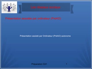 Préparation C2i1 1
Les réseaux sociaux
Présentation assisté par Ordinateur (PréAO) autonome
Présentation assistée par ordinateur (PréAO)
 